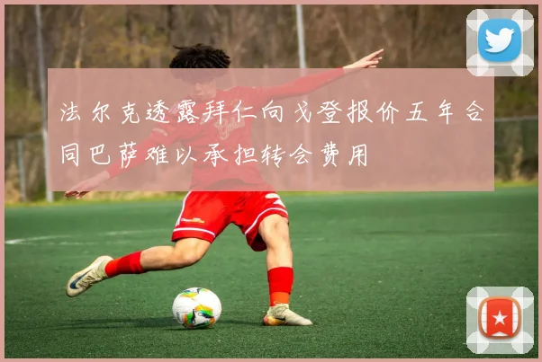 法尔克透露拜仁向戈登报价五年合同巴萨难以承担转会费用