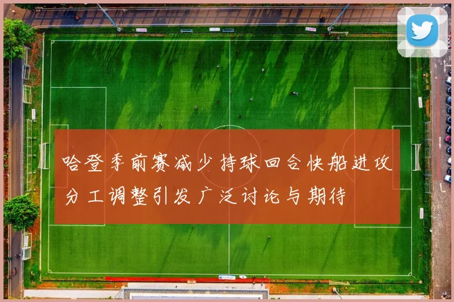 哈登季前赛减少持球回合快船进攻分工调整引发广泛讨论与期待