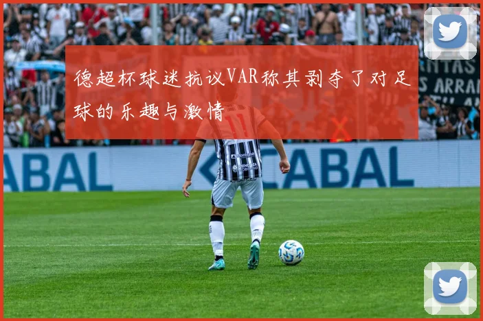 德超杯球迷抗议VAR称其剥夺了对足球的乐趣与激情
