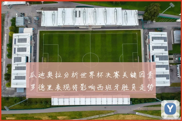 瓜迪奥拉分析世界杯决赛关键因素罗德里表现将影响西班牙胜负走势